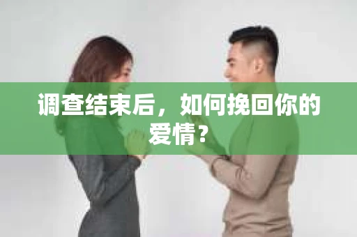 调查结束后,如何挽回你的爱情? 调查结束后,如何挽回你的爱情?