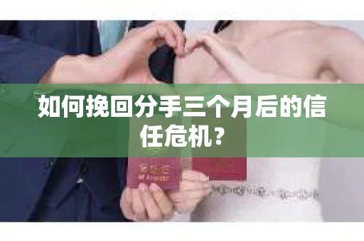如何挽回分手三个月后的信任危机？
