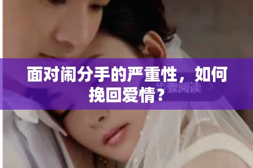 面对闹分手的严重性,如何挽回爱情? 面对闹分手的严重性,如何挽回爱情?