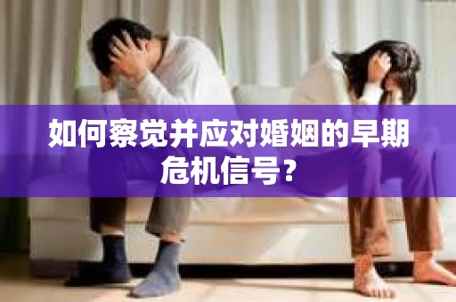 如何察觉并应对婚姻的早期危机信号？