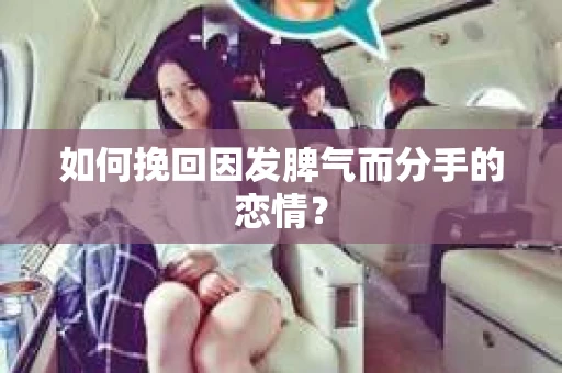 如何挽回因发脾气而分手的恋情？