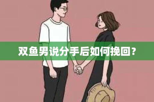 双鱼男说分手后如何挽回？