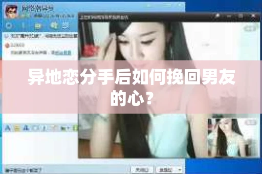 异地恋分手后如何挽回男友的心？