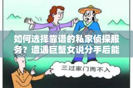 如何选择靠谱的私家侦探服务?遭遇巨蟹女说分手后能否挽回,侦探社能帮到你吗? 如何选择靠谱的私家侦探服务?遭遇巨蟹女说分手后能否挽回,侦探社能帮到你吗?