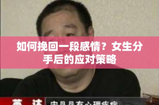 如何挽回一段感情?女生分手后的应对策略 如何挽回一段感情?女生分手后的应对策略