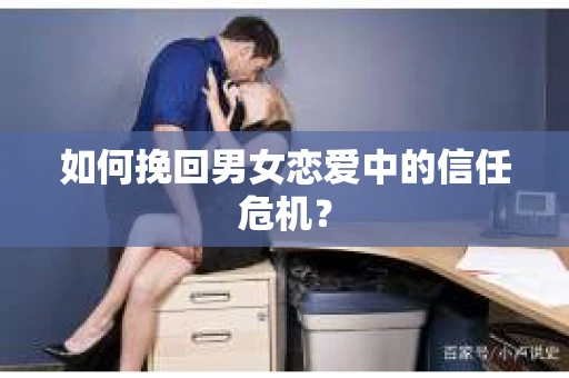 如何挽回男女恋爱中的信任危机？