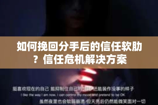 如何挽回分手后的信任软肋？信任危机解决方案