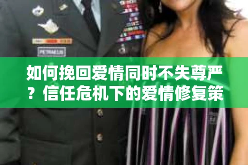 如何挽回爱情同时不失尊严?信任危机下的爱情修复策略 如何挽回爱情同时不失尊严?信任危机下的爱情修复策略