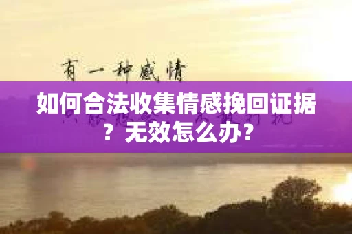 如何合法收集情感挽回证据？无效怎么办？