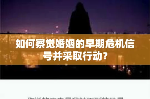 如何察觉婚姻的早期危机信号并采取行动？