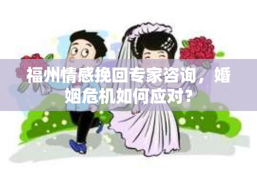 福州情感挽回专家咨询,婚姻危机如何应对? 福州情感挽回专家咨询,婚姻危机如何应对?