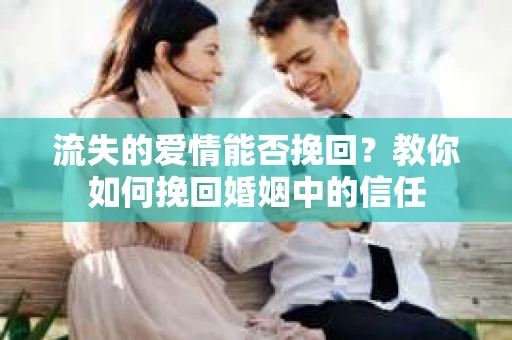 流失的爱情能否挽回?教你如何挽回婚姻中的信任 流失的爱情能否挽回?教你如何挽回婚姻中的信任