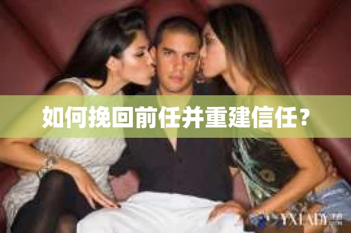 如何挽回前任并重建信任? 如何挽回前任并重建信任?