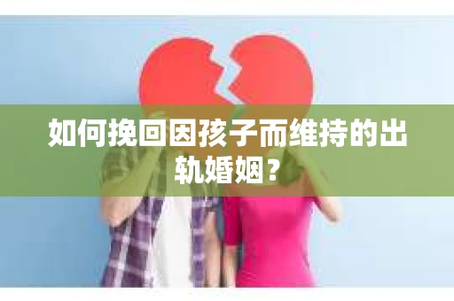 如何挽回因孩子而维持的出轨婚姻? 如何挽回因孩子而维持的出轨婚姻?