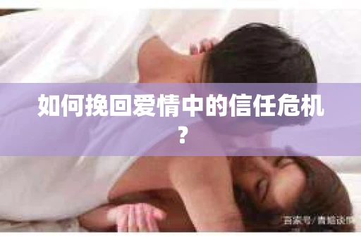 如何挽回爱情中的信任危机？