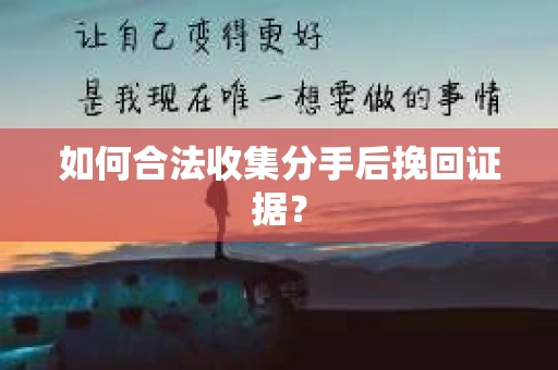 如何合法收集分手后挽回证据? 如何合法收集分手后挽回证据?