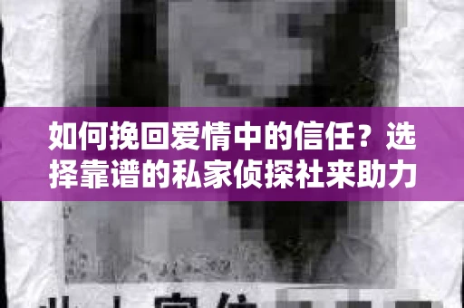 如何挽回爱情中的信任？选择靠谱的私家侦探社来助力