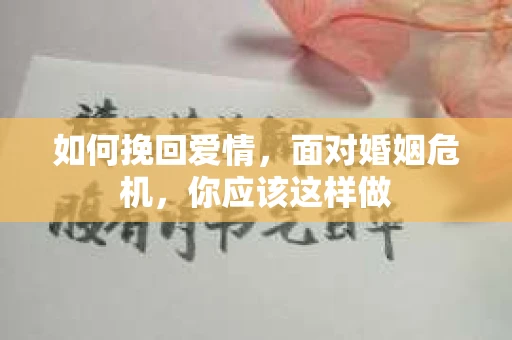 如何挽回爱情,面对婚姻危机,你应该这样做 如何挽回爱情,面对婚姻危机,你应该这样做