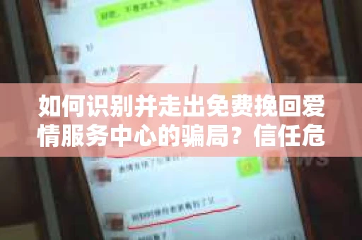 如何识别并走出免费挽回爱情服务中心的骗局？信任危机解决方案