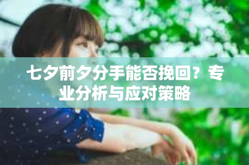 七夕前夕分手能否挽回？专业分析与应对策略