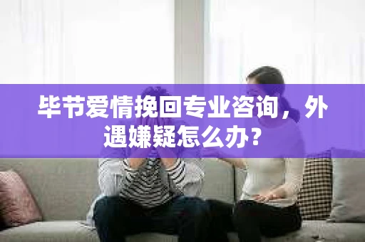 毕节爱情挽回专业咨询,外遇嫌疑怎么办? 毕节爱情挽回专业咨询,外遇嫌疑怎么办?