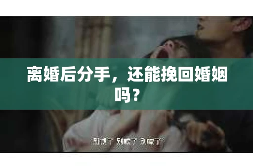 离婚后分手，还能挽回婚姻吗？
