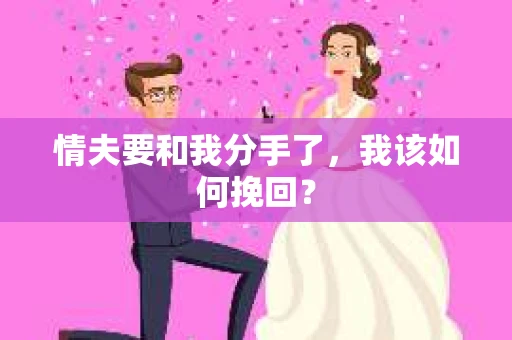 情夫要和我分手了,我该如何挽回? 情夫要和我分手了,我该如何挽回?