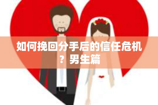 如何挽回分手后的信任危机？男生篇