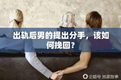 出轨后男的提出分手，该如何挽回？