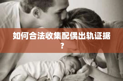 如何合法收集配偶出轨证据？