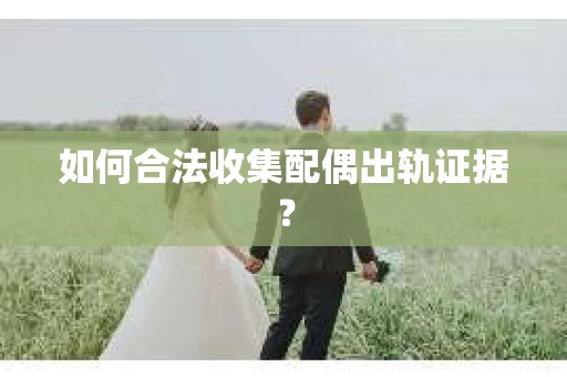 如何合法收集配偶出轨证据？