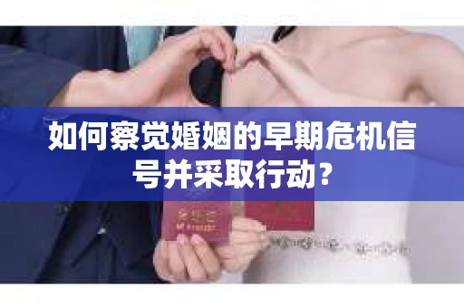 如何察觉婚姻的早期危机信号并采取行动？
