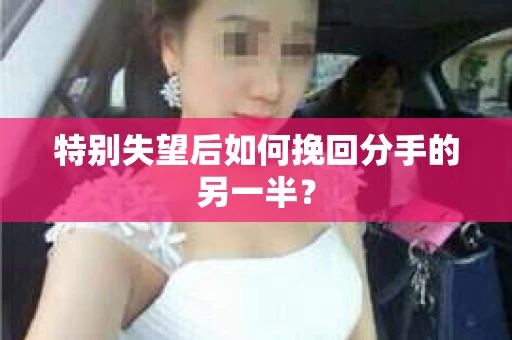 特别失望后如何挽回分手的另一半？