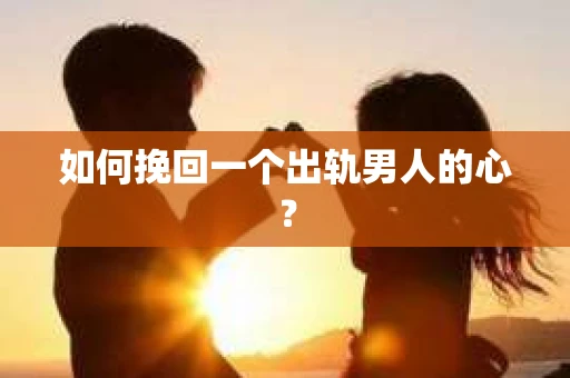 如何挽回一个出轨男人的心？