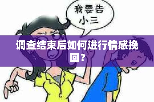 调查结束后如何进行情感挽回？