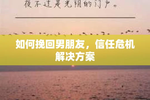 如何挽回男朋友，信任危机解决方案