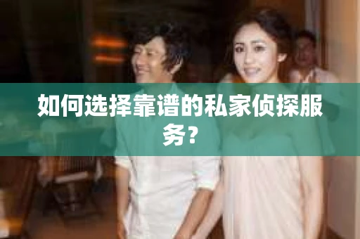 如何选择靠谱的私家侦探服务？
