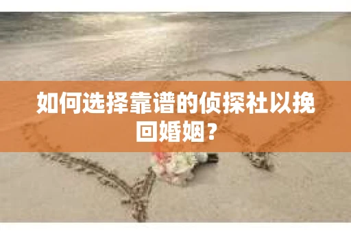 如何选择靠谱的侦探社以挽回婚姻？