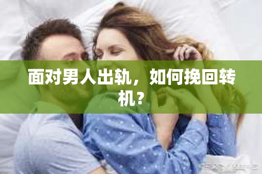 面对男人出轨，如何挽回转机？