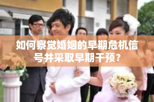 如何察觉婚姻的早期危机信号并采取早期干预？