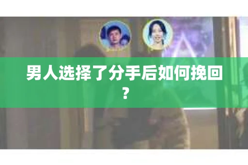 男人选择了分手后如何挽回？
