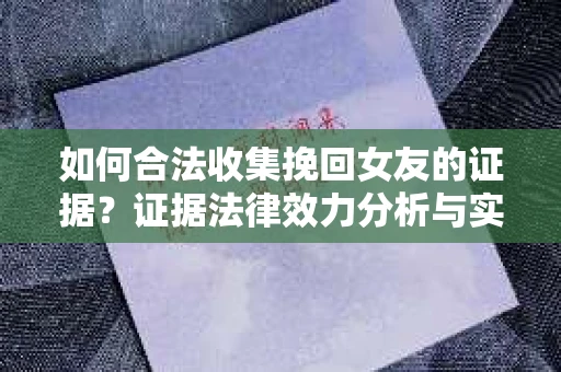 如何合法收集挽回女友的证据？证据法律效力分析与实践指南