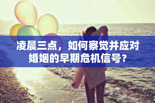 凌晨三点,如何察觉并应对婚姻的早期危机信号? 凌晨三点,如何察觉并应对婚姻的早期危机信号?