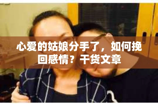 心爱的姑娘分手了，如何挽回感情？干货文章