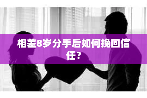相差8岁分手后如何挽回信任？
