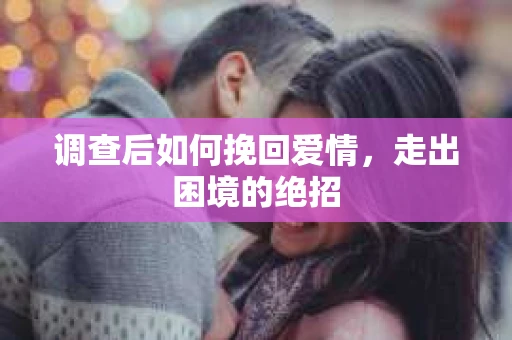 调查后如何挽回爱情，走出困境的绝招