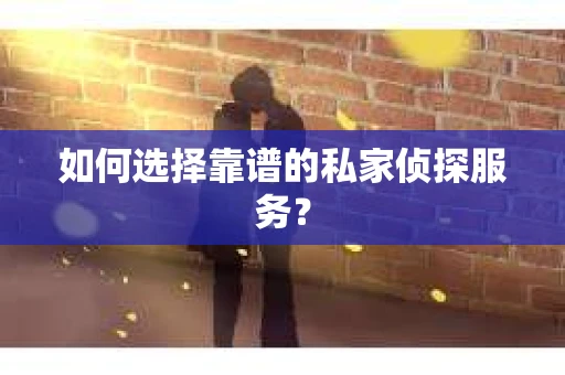 如何选择靠谱的私家侦探服务? 如何选择靠谱的私家侦探服务?