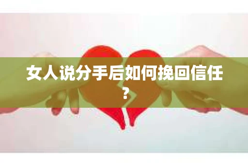 女人说分手后如何挽回信任？