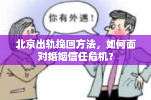 北京出轨挽回方法，如何面对婚姻信任危机？