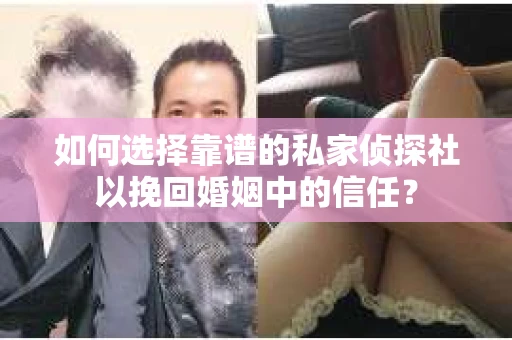 如何选择靠谱的私家侦探社以挽回婚姻中的信任？